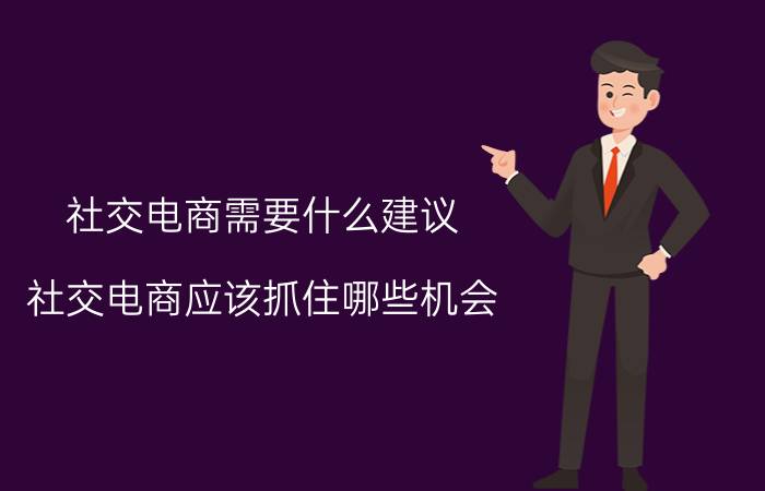 社交电商需要什么建议 社交电商应该抓住哪些机会？